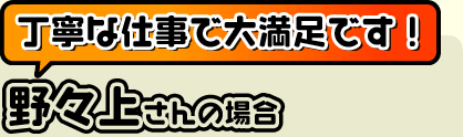 丁寧な仕事で大満足です!(野々上さん)